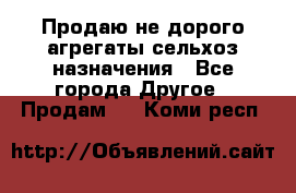 Продаю не дорого агрегаты сельхоз назначения - Все города Другое » Продам   . Коми респ.